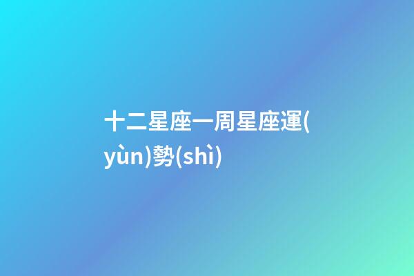 十二星座一周星座運(yùn)勢(shì)-第1張-星座運(yùn)勢(shì)-玄機(jī)派