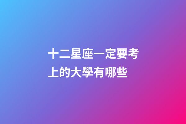 十二星座一定要考上的大學有哪些-第1張-星座運勢-玄機派