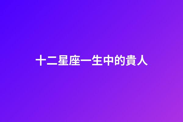 十二星座一生中的貴人-第1張-星座運(yùn)勢(shì)-玄機(jī)派