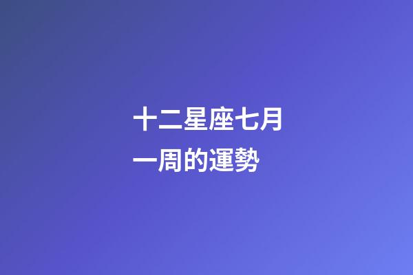 十二星座七月一周的運勢-第1張-星座運勢-玄機派