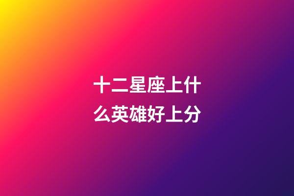 十二星座上什么英雄好上分-第1張-星座運(yùn)勢(shì)-玄機(jī)派