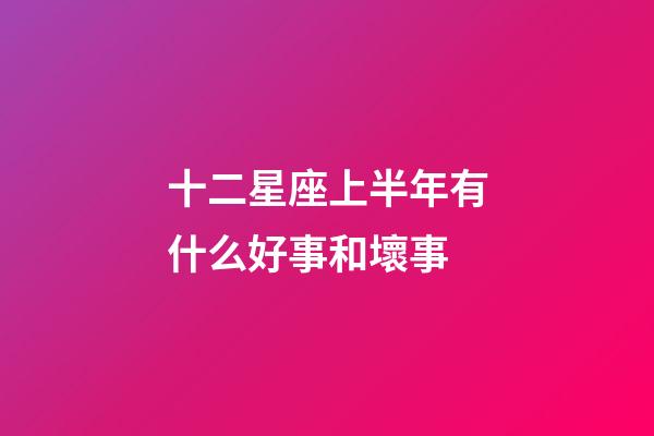 十二星座上半年有什么好事和壞事-第1張-星座運(yùn)勢(shì)-玄機(jī)派