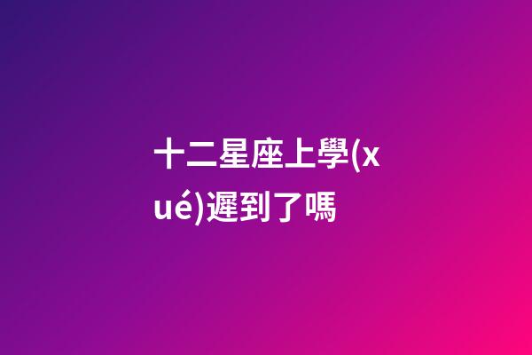 十二星座上學(xué)遲到了嗎-第1張-星座運(yùn)勢(shì)-玄機(jī)派