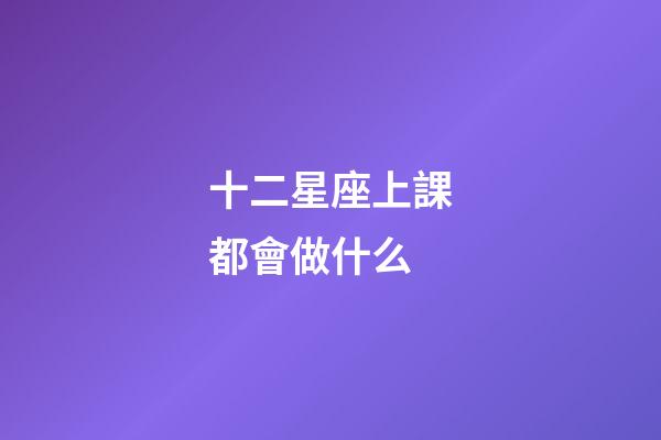 十二星座上課都會做什么