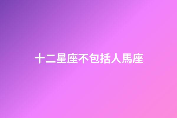 十二星座不包括人馬座-第1張-星座運勢-玄機派