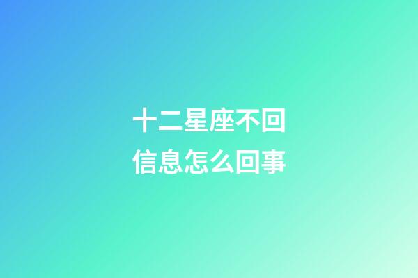十二星座不回信息怎么回事-第1張-星座運勢-玄機派