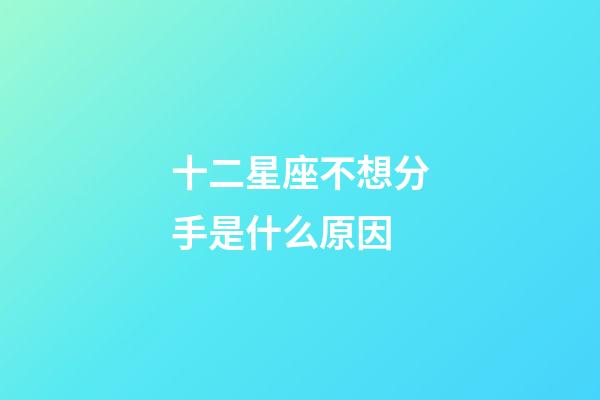 十二星座不想分手是什么原因-第1張-星座運勢-玄機派