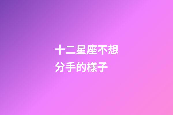 十二星座不想分手的樣子-第1張-星座運勢-玄機派