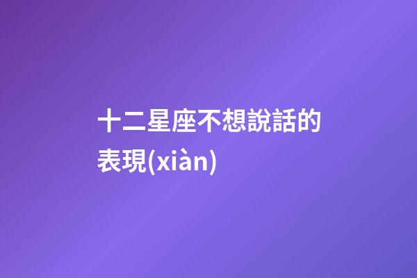十二星座不想說話的表現(xiàn)-第1張-星座運勢-玄機派