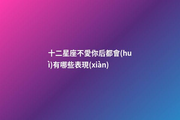 十二星座不愛你后都會(huì)有哪些表現(xiàn)-第1張-星座運(yùn)勢-玄機(jī)派