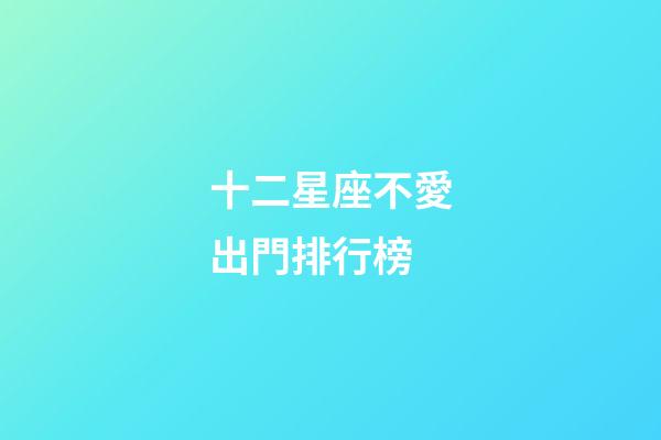 十二星座不愛出門排行榜-第1張-星座運勢-玄機(jī)派