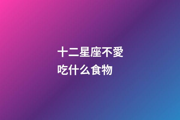 十二星座不愛吃什么食物-第1張-星座運勢-玄機派
