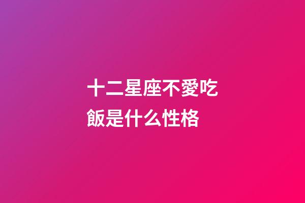 十二星座不愛吃飯是什么性格-第1張-星座運勢-玄機派