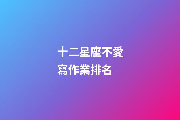 十二星座不愛寫作業排名-第1張-星座運勢-玄機派