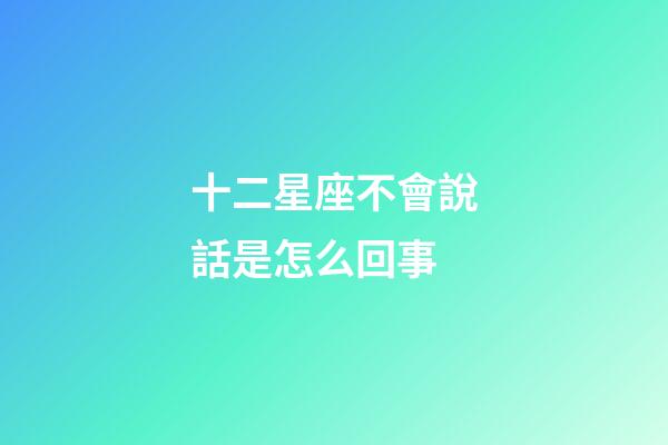 十二星座不會說話是怎么回事-第1張-星座運勢-玄機派
