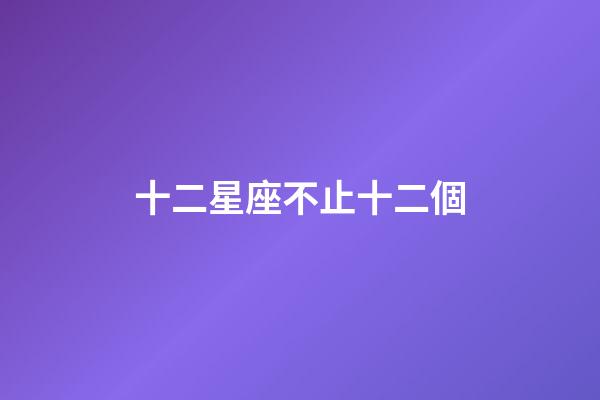 十二星座不止十二個-第1張-星座運勢-玄機派