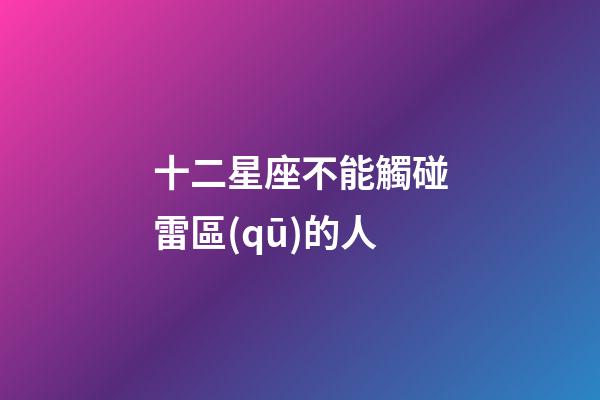 十二星座不能觸碰雷區(qū)的人-第1張-星座運勢-玄機派