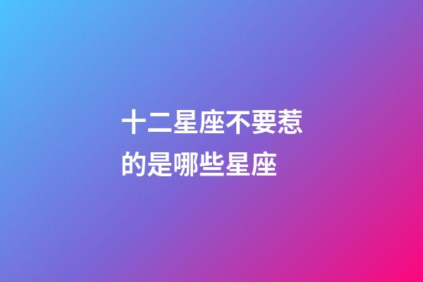 十二星座不要惹的是哪些星座-第1張-星座運(yùn)勢(shì)-玄機(jī)派