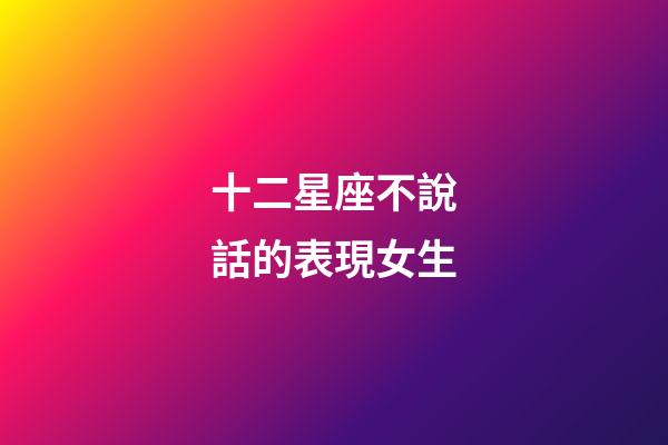 十二星座不說話的表現女生-第1張-星座運勢-玄機派