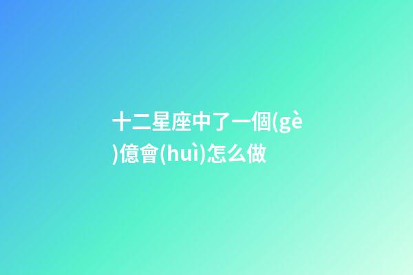 十二星座中了一個(gè)億會(huì)怎么做