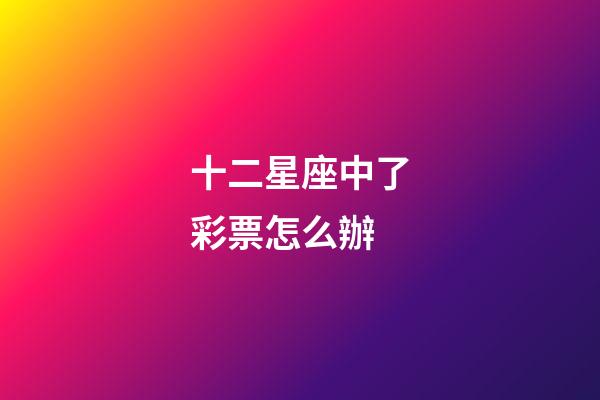 十二星座中了彩票怎么辦-第1張-星座運(yùn)勢(shì)-玄機(jī)派