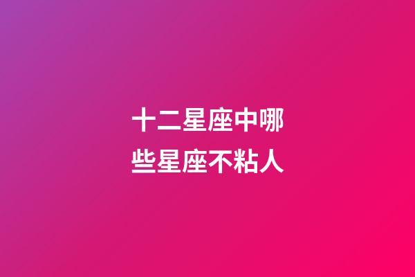 十二星座中哪些星座不粘人-第1張-星座運(yùn)勢(shì)-玄機(jī)派