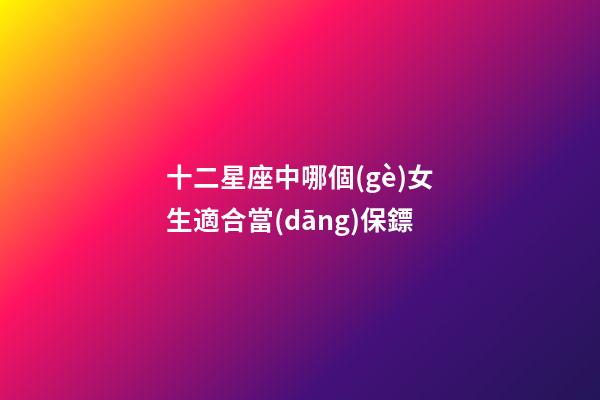 十二星座中哪個(gè)女生適合當(dāng)保鏢-第1張-星座運(yùn)勢(shì)-玄機(jī)派