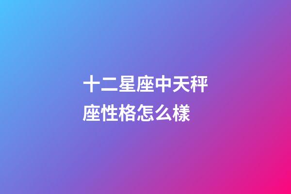 十二星座中天秤座性格怎么樣-第1張-星座運勢-玄機派