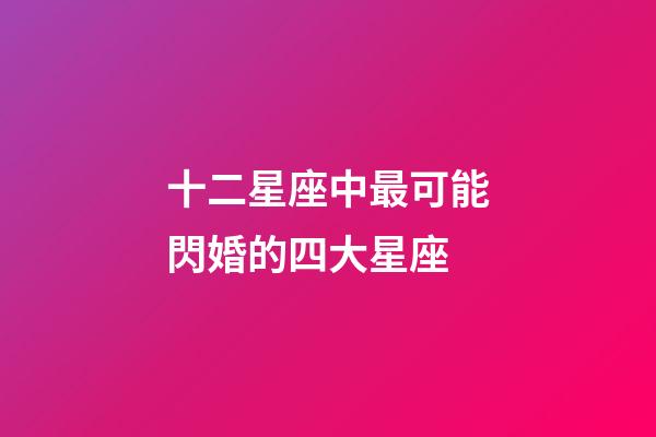 十二星座中最可能閃婚的四大星座-第1張-星座運勢-玄機派