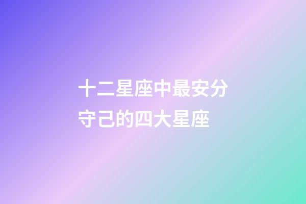 十二星座中最安分守己的四大星座-第1張-星座運勢-玄機(jī)派