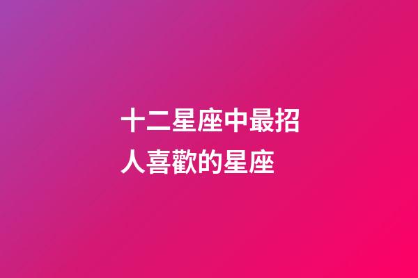 十二星座中最招人喜歡的星座-第1張-星座運勢-玄機派