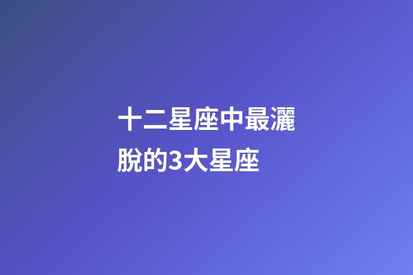 十二星座中最灑脫的3大星座-第1張-星座運勢-玄機派