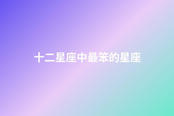 十二星座中最笨的星座-第1張-星座運勢-玄機派