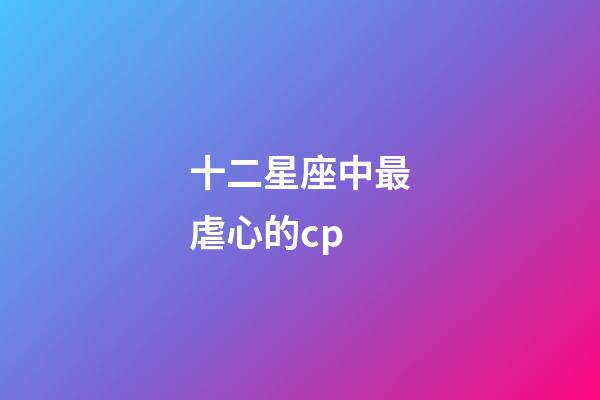 十二星座中最虐心的cp-第1張-星座運勢-玄機派