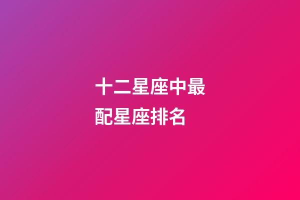 十二星座中最配星座排名-第1張-星座運勢-玄機派
