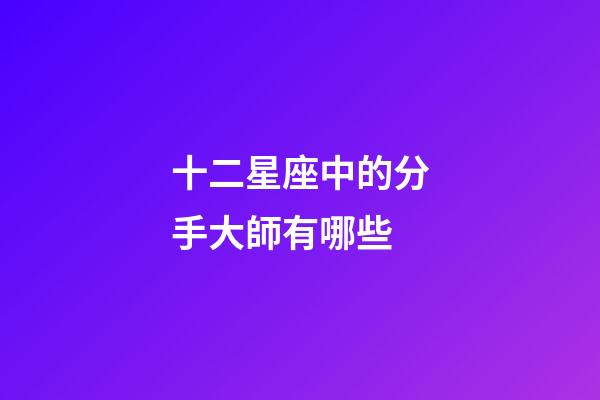 十二星座中的分手大師有哪些