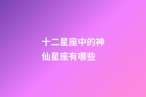 十二星座中的神仙星座有哪些-第1張-星座運勢-玄機派