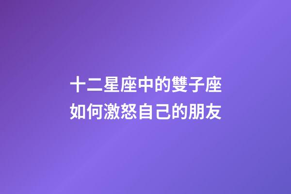 十二星座中的雙子座如何激怒自己的朋友-第1張-星座運勢-玄機派