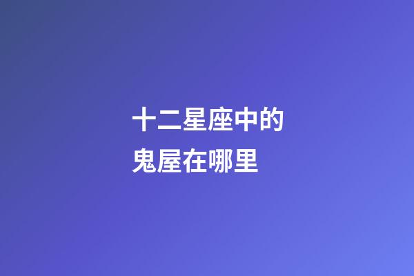 十二星座中的鬼屋在哪里