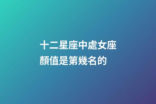 十二星座中處女座顏值是第幾名的-第1張-星座運勢-玄機派
