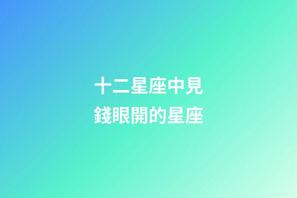十二星座中見錢眼開的星座-第1張-星座運勢-玄機派