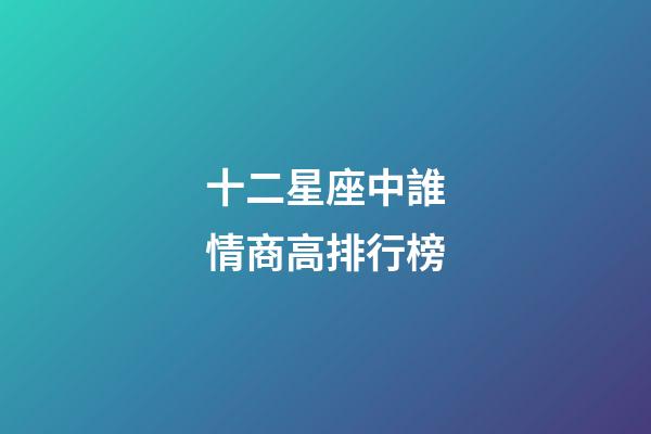 十二星座中誰情商高排行榜-第1張-星座運勢-玄機派
