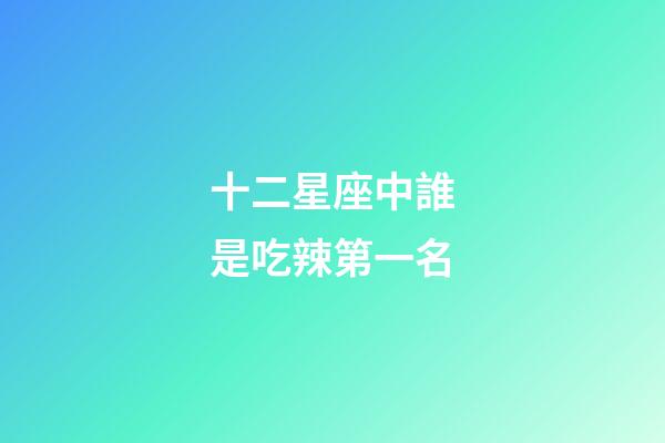 十二星座中誰是吃辣第一名-第1張-星座運勢-玄機派