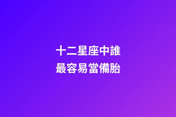 十二星座中誰最容易當備胎-第1張-星座運勢-玄機派