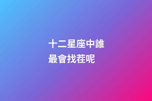 十二星座中誰最會找茬呢-第1張-星座運勢-玄機派