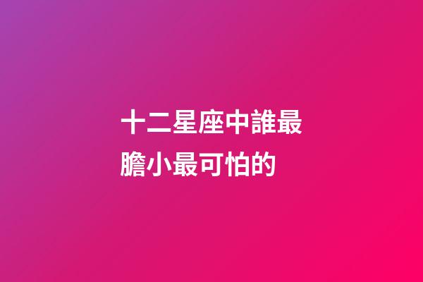 十二星座中誰最膽小最可怕的-第1張-星座運(yùn)勢-玄機(jī)派