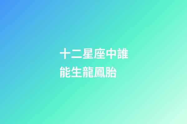 十二星座中誰能生龍鳳胎