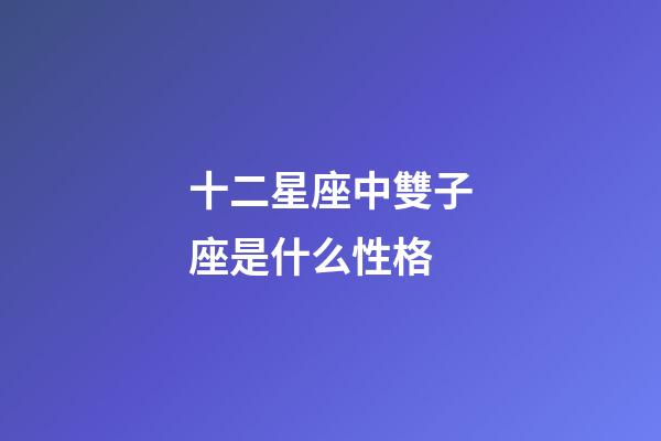 十二星座中雙子座是什么性格-第1張-星座運(yùn)勢(shì)-玄機(jī)派