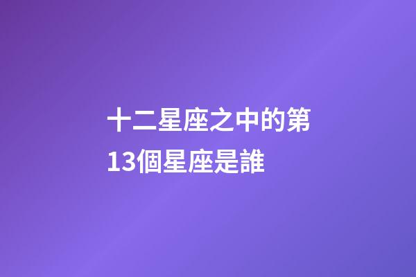 十二星座之中的第13個星座是誰-第1張-星座運勢-玄機派