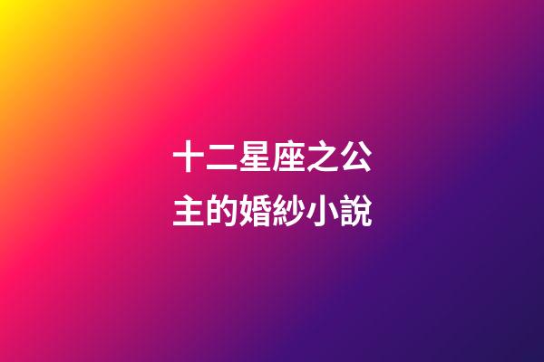 十二星座之公主的婚紗小說-第1張-星座運勢-玄機派
